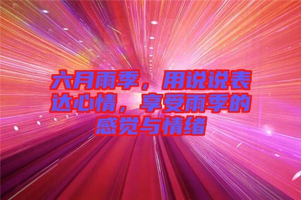 六月雨季，用說說表達(dá)心情，享受雨季的感覺與情緒