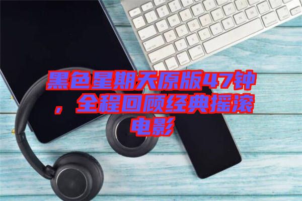 黑色星期天原版47鐘，全程回顧經(jīng)典搖滾電影