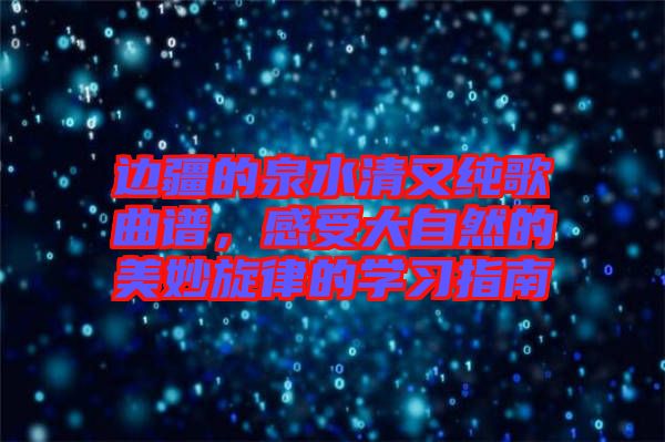 邊疆的泉水清又純歌曲譜，感受大自然的美妙旋律的學(xué)習(xí)指南