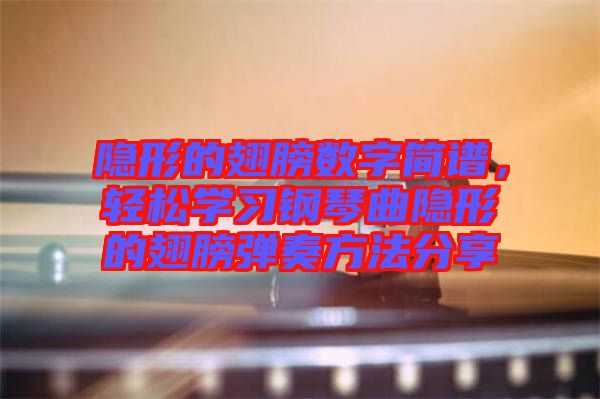 隱形的翅膀數(shù)字簡譜，輕松學(xué)習(xí)鋼琴曲隱形的翅膀彈奏方法分享
