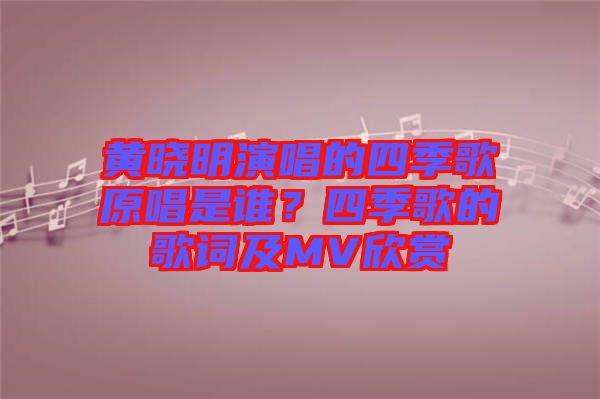 黃曉明演唱的四季歌原唱是誰(shuí)？四季歌的歌詞及MV欣賞