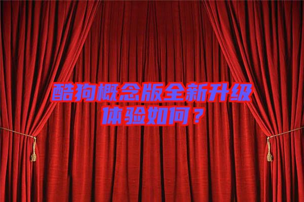 酷狗概念版全新升級體驗如何？