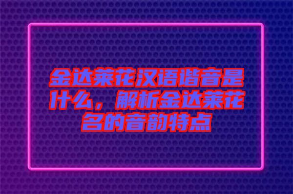金達萊花漢語諧音是什么，解析金達萊花名的音韻特點
