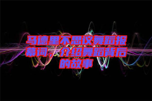 馬德里不思議舞蹈報幕詞，介紹舞蹈背后的故事