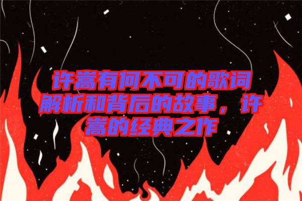 許嵩有何不可的歌詞解析和背后的故事，許嵩的經(jīng)典之作