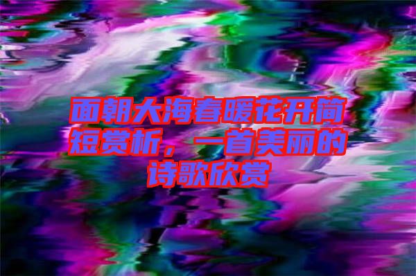 面朝大海春暖花開(kāi)簡(jiǎn)短賞析，一首美麗的詩(shī)歌欣賞