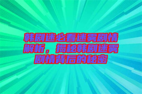 韓劇迷必看迷霧劇情解析，揭秘韓劇迷霧劇情背后的秘密