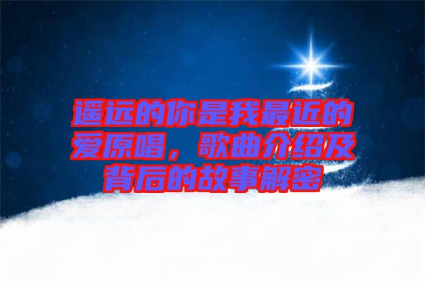遙遠(yuǎn)的你是我最近的愛原唱，歌曲介紹及背后的故事解密