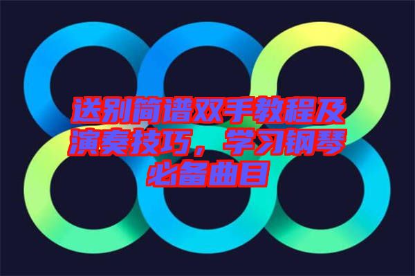 送別簡譜雙手教程及演奏技巧，學習鋼琴必備曲目