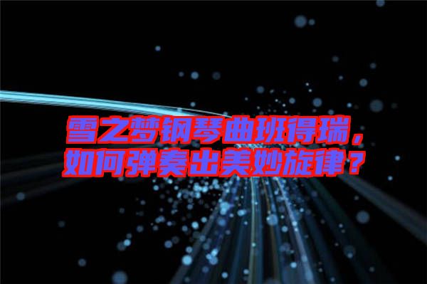 雪之夢鋼琴曲班得瑞，如何彈奏出美妙旋律？
