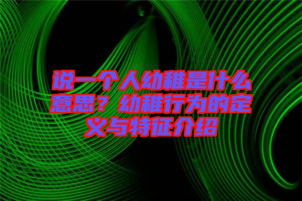 說一個人幼稚是什么意思？幼稚行為的定義與特征介紹