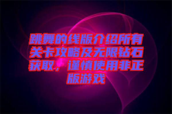 跳舞的線版介紹所有關(guān)卡攻略及無(wú)限鉆石獲取，謹(jǐn)慎使用非正版游戲