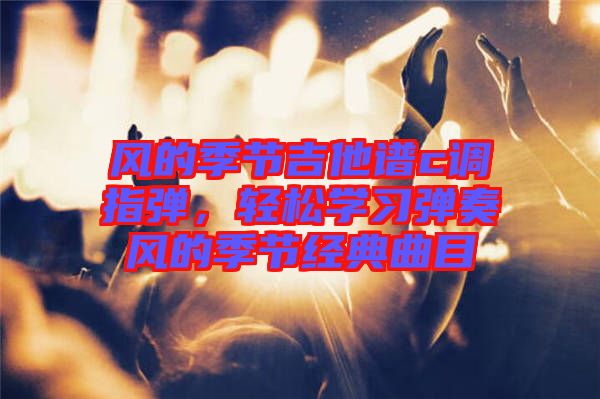 風的季節(jié)吉他譜c調(diào)指彈，輕松學習彈奏風的季節(jié)經(jīng)典曲目