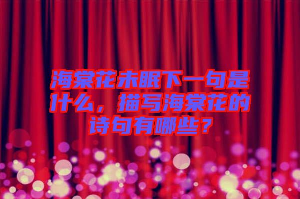 海棠花未眠下一句是什么，描寫(xiě)海棠花的詩(shī)句有哪些？