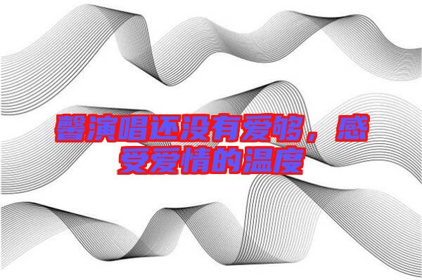 馨演唱還沒有愛夠，感受愛情的溫度