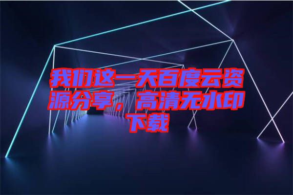 我們這一天百度云資源分享，高清無水印下載