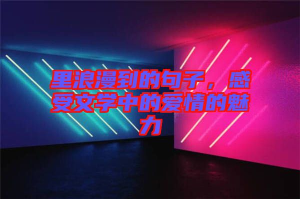里浪漫到的句子，感受文學(xué)中的愛情的魅力