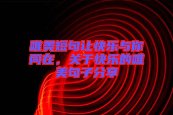 唯美短句讓快樂與你同在，關(guān)于快樂的唯美句子分享