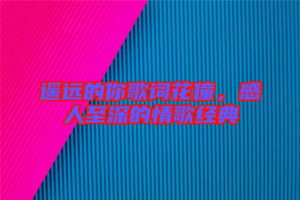 遙遠的你歌詞花僮，感人至深的情歌經(jīng)典