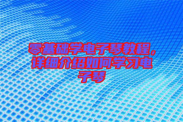 零基礎學電子琴教程，詳細介紹如何學習電子琴