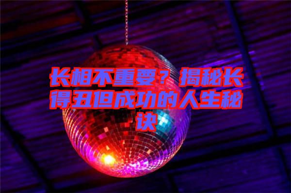 長(zhǎng)相不重要？揭秘長(zhǎng)得丑但成功的人生秘訣