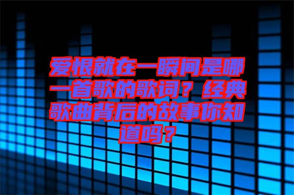 愛恨就在一瞬間是哪一首歌的歌詞？經典歌曲背后的故事你知道嗎？