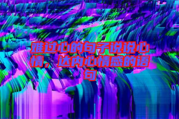 難過心的句子說說心情，達內心情感的語句