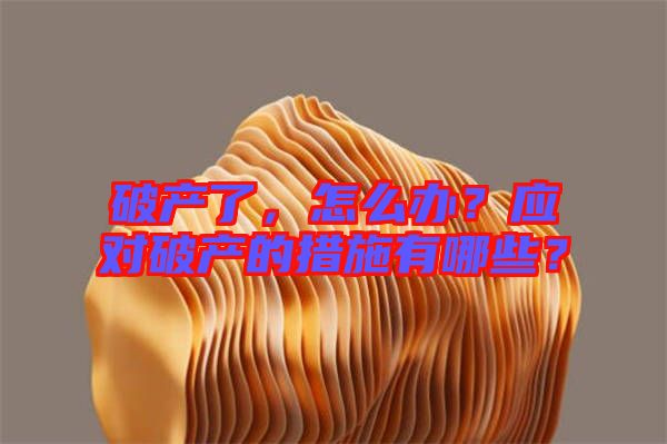 破產(chǎn)了，怎么辦？應(yīng)對破產(chǎn)的措施有哪些？