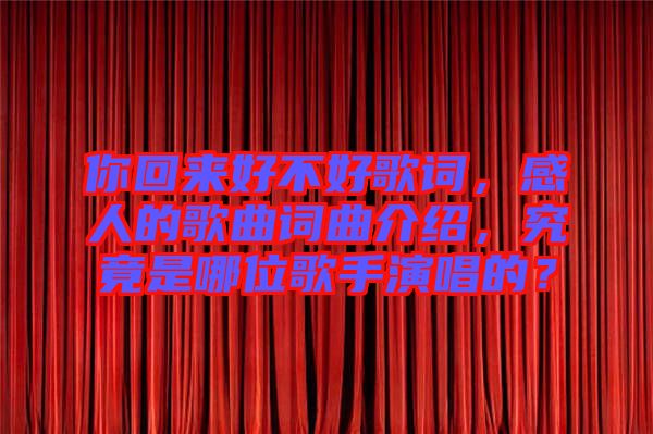 你回來好不好歌詞，感人的歌曲詞曲介紹，究竟是哪位歌手演唱的？