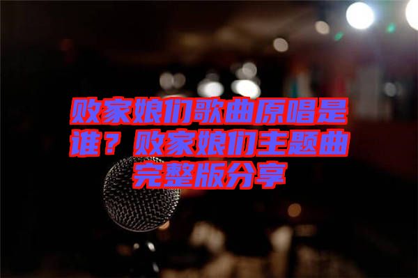 敗家娘們歌曲原唱是誰？敗家娘們主題曲完整版分享