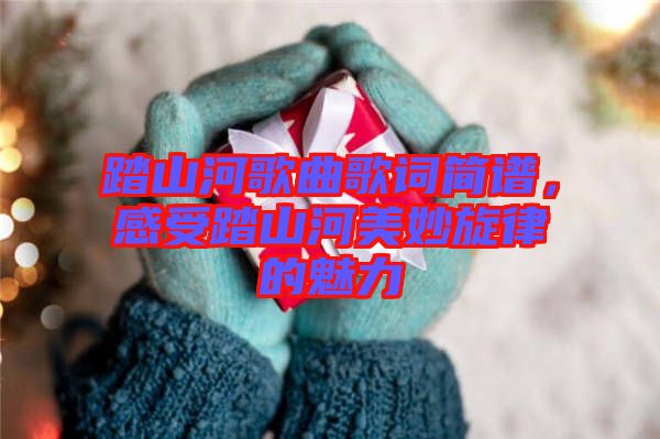 踏山河歌曲歌詞簡譜，感受踏山河美妙旋律的魅力
