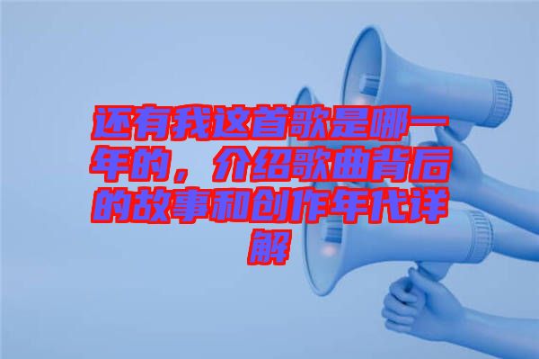 還有我這首歌是哪一年的，介紹歌曲背后的故事和創(chuàng)作年代詳解