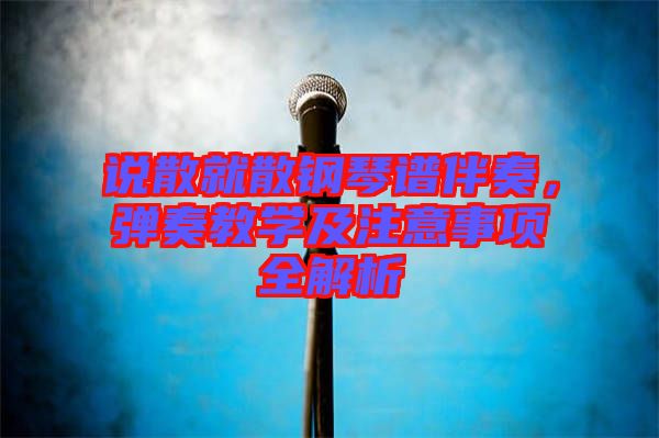 說(shuō)散就散鋼琴譜伴奏，彈奏教學(xué)及注意事項(xiàng)全解析