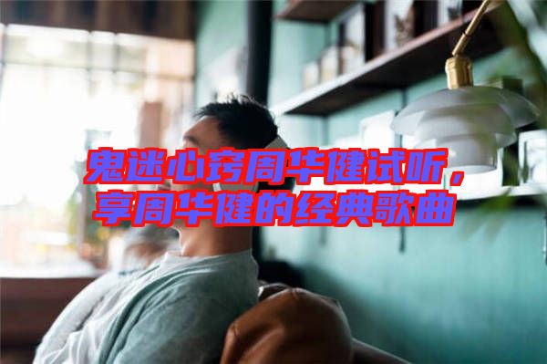 鬼迷心竅周華健試聽(tīng)，享周華健的經(jīng)典歌曲