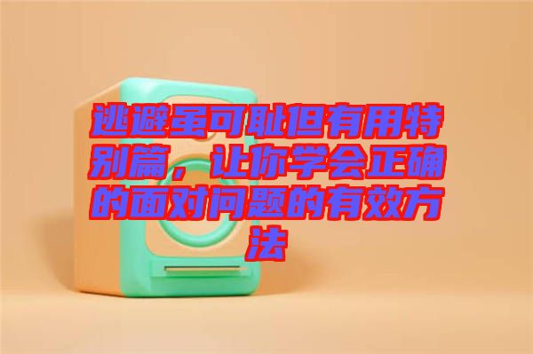 逃避雖可恥但有用特別篇，讓你學(xué)會正確的面對問題的有效方法