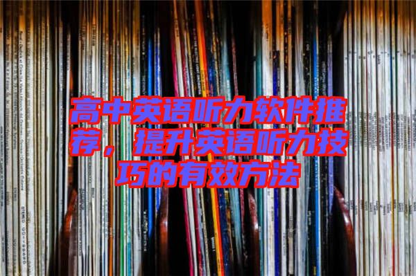 高中英語聽力軟件推薦，提升英語聽力技巧的有效方法