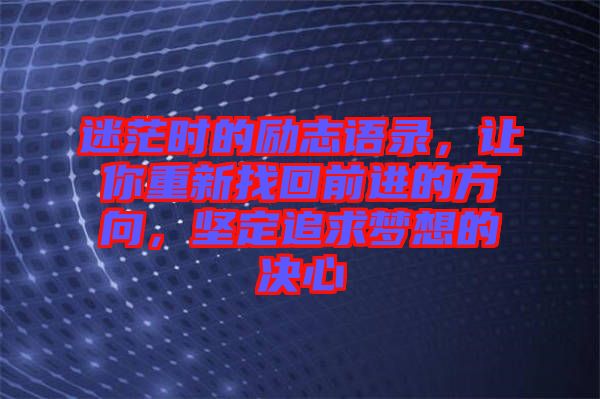 迷茫時(shí)的勵(lì)志語(yǔ)錄，讓你重新找回前進(jìn)的方向，堅(jiān)定追求夢(mèng)想的決心