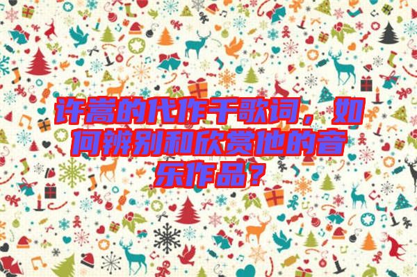 許嵩的代作千歌詞，如何辨別和欣賞他的音樂(lè)作品？