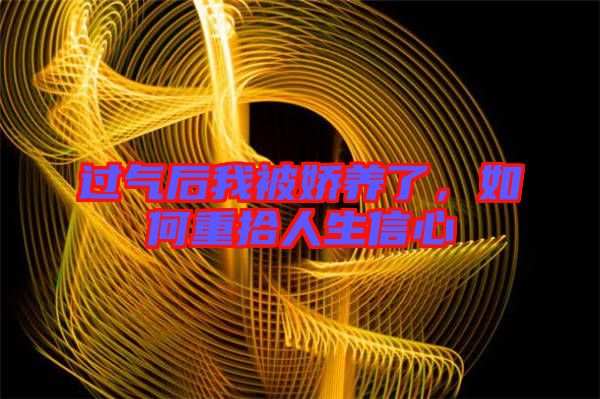 過(guò)氣后我被嬌養(yǎng)了，如何重拾人生信心