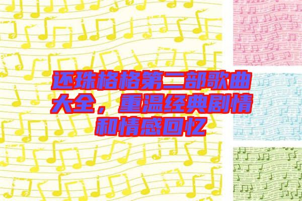 還珠格格第二部歌曲大全，重溫經(jīng)典劇情和情感回憶
