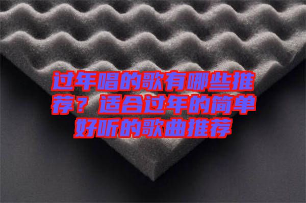 過年唱的歌有哪些推薦？適合過年的簡(jiǎn)單好聽的歌曲推薦