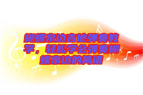 蝴蝶泉邊吉他彈奏教學(xué)，輕松學(xué)會(huì)彈奏蝴蝶泉邊的簡(jiǎn)譜
