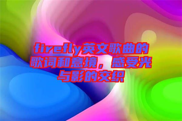 firefly英文歌曲的歌詞和意境，感受光與影的交織