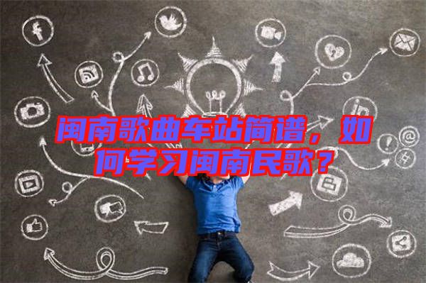 閩南歌曲車站簡譜，如何學(xué)習(xí)閩南民歌？