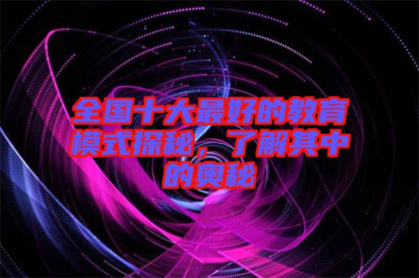 全國(guó)十大最好的教育模式探秘，了解其中的奧秘
