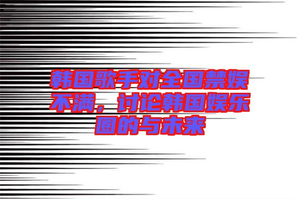 韓國歌手對(duì)全國禁娛不滿，討論韓國娛樂圈的與未來