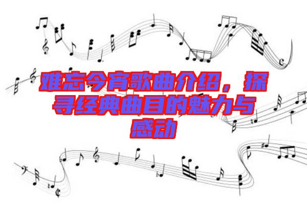 難忘今宵歌曲介紹，探尋經(jīng)典曲目的魅力與感動
