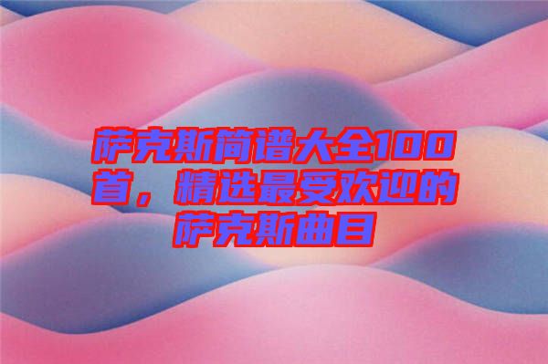 薩克斯簡(jiǎn)譜大全100首，精選最受歡迎的薩克斯曲目