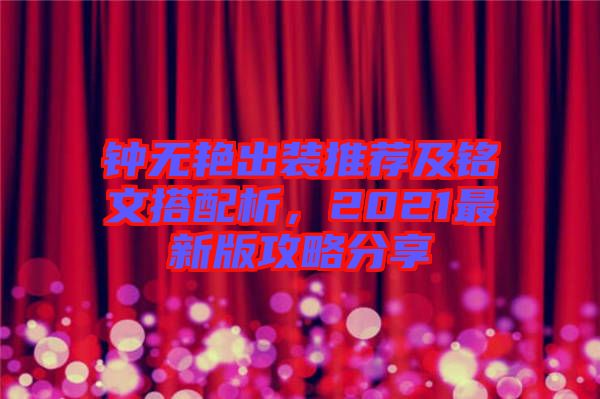 鐘無艷出裝推薦及銘文搭配析，2021最新版攻略分享