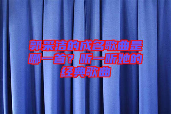 郭采潔的成名歌曲是哪一首？聽(tīng)一聽(tīng)她的經(jīng)典歌曲
